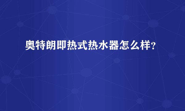 奥特朗即热式热水器怎么样？