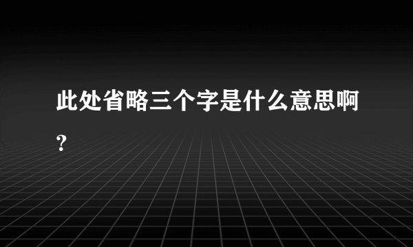 此处省略三个字是什么意思啊？