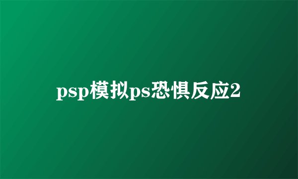 psp模拟ps恐惧反应2