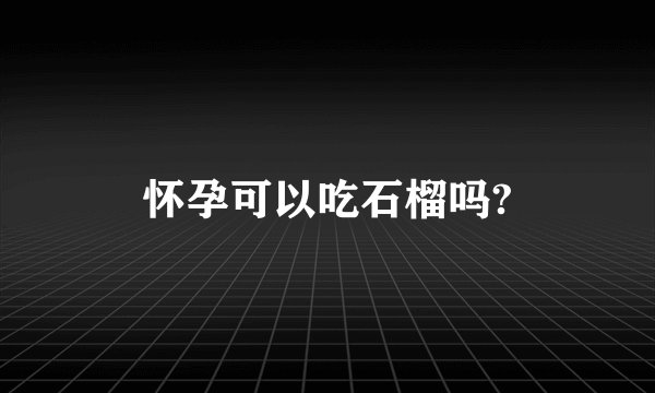 怀孕可以吃石榴吗?