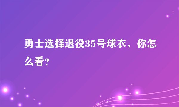 勇士选择退役35号球衣，你怎么看？