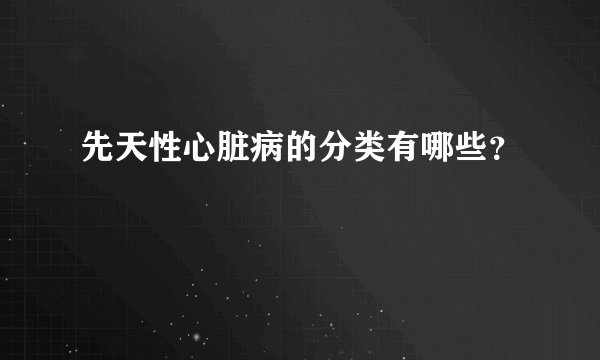 先天性心脏病的分类有哪些？