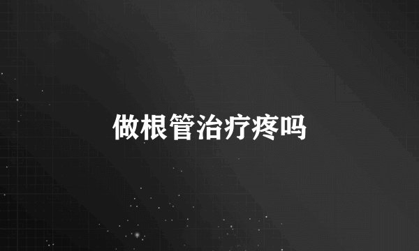 做根管治疗疼吗