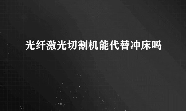 光纤激光切割机能代替冲床吗
