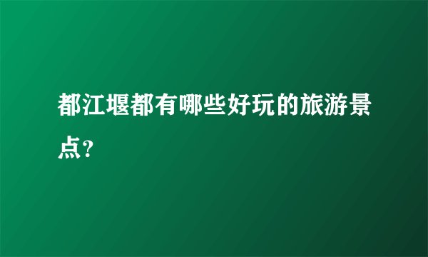 都江堰都有哪些好玩的旅游景点？