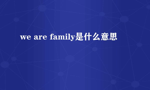 we are family是什么意思