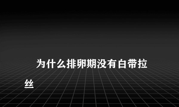 为什么排卵期没有白带拉丝