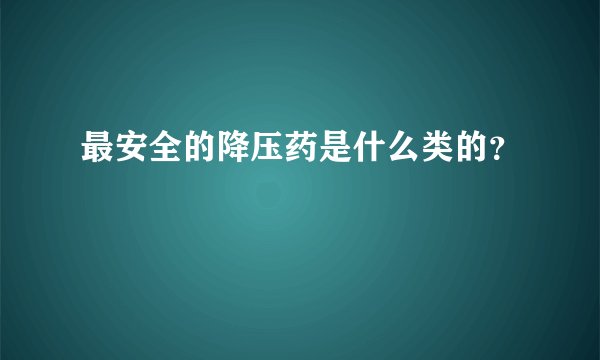 最安全的降压药是什么类的？
