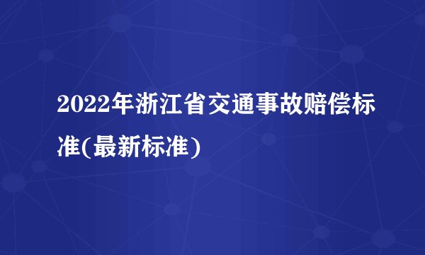 2022年浙江省交通事故赔偿标准(最新标准)