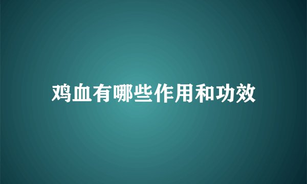 鸡血有哪些作用和功效
