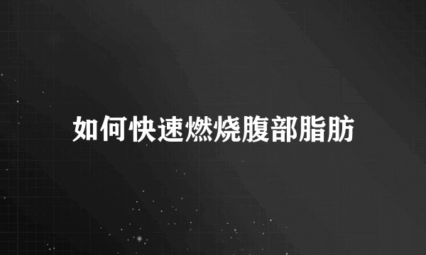 如何快速燃烧腹部脂肪