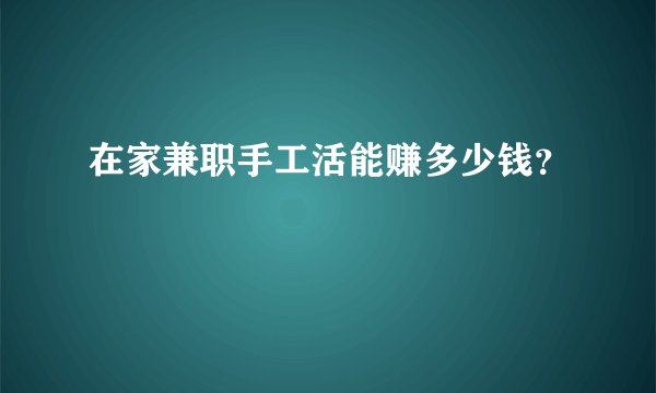 在家兼职手工活能赚多少钱？