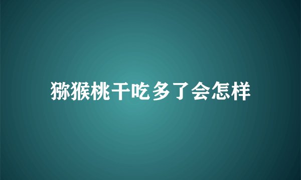 猕猴桃干吃多了会怎样