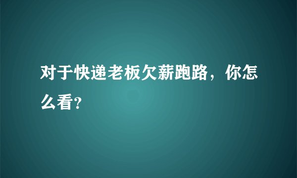 对于快递老板欠薪跑路，你怎么看？