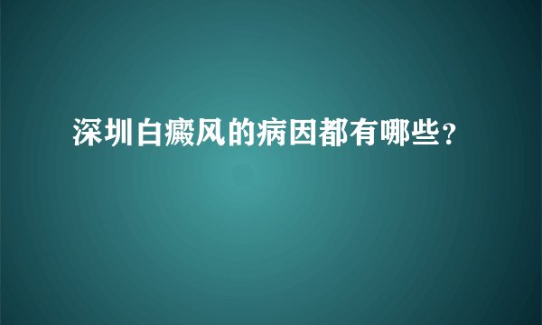深圳白癜风的病因都有哪些？
