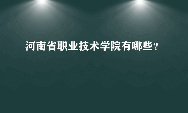 河南省职业技术学院有哪些?