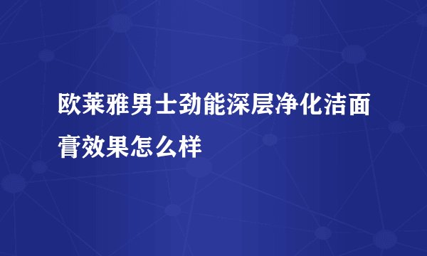 欧莱雅男士劲能深层净化洁面膏效果怎么样