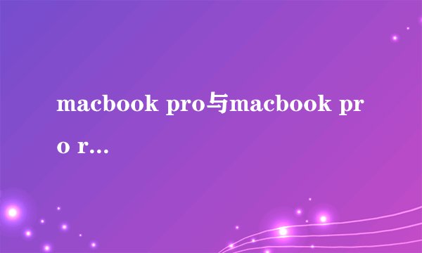macbook pro与macbook pro retina所有区别！