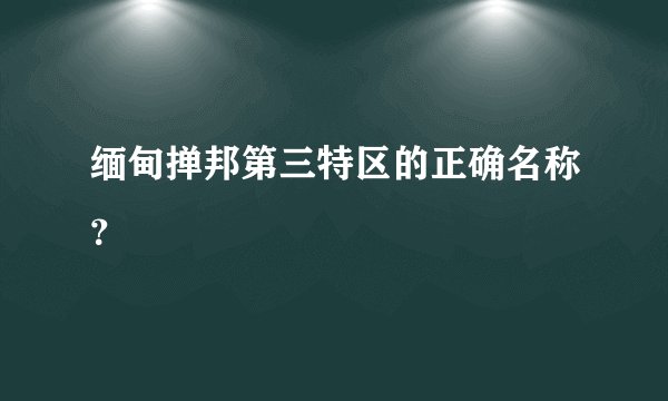 缅甸掸邦第三特区的正确名称？