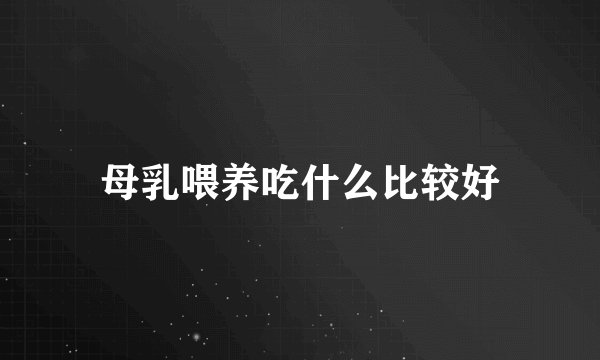 母乳喂养吃什么比较好