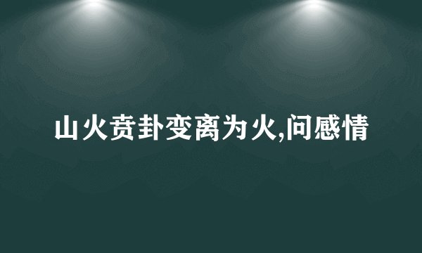山火贲卦变离为火,问感情