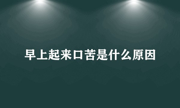 早上起来口苦是什么原因
