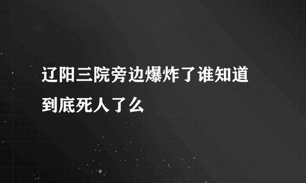 辽阳三院旁边爆炸了谁知道 到底死人了么