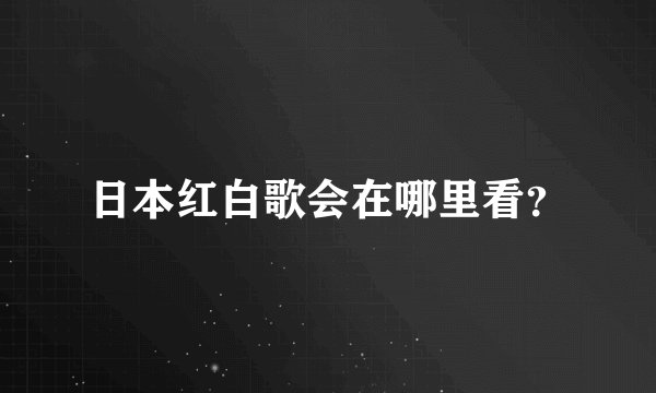 日本红白歌会在哪里看?