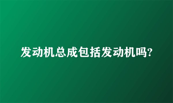 发动机总成包括发动机吗?