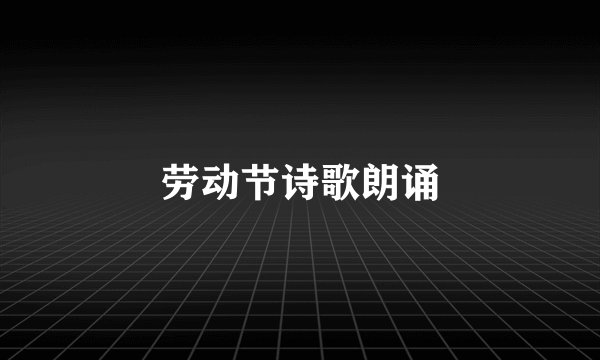 劳动节诗歌朗诵