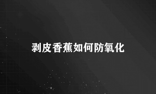 剥皮香蕉如何防氧化
