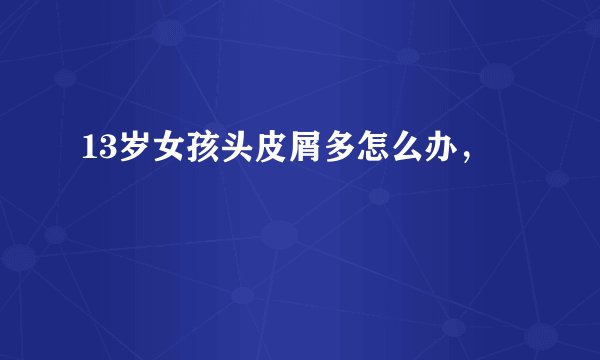 13岁女孩头皮屑多怎么办,
