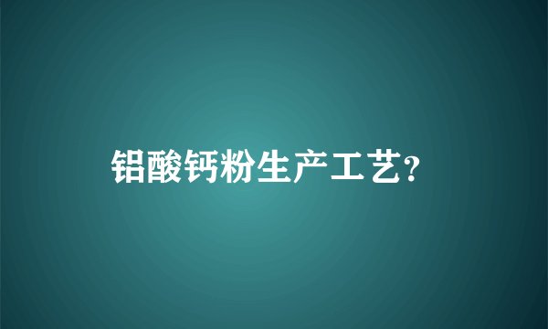 铝酸钙粉生产工艺？
