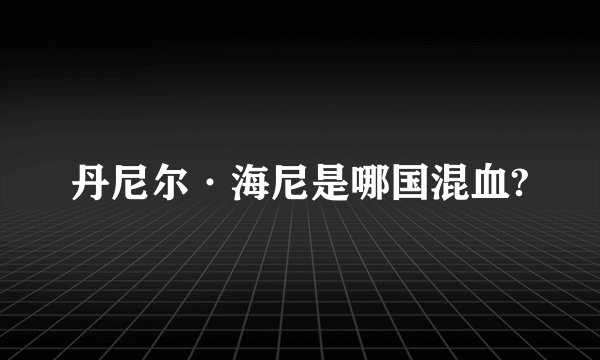 丹尼尔·海尼是哪国混血?