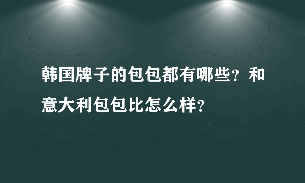 韩国牌子的包包都有哪些？和意大利包包比怎么样？