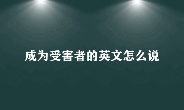 成为受害者的英文怎么说