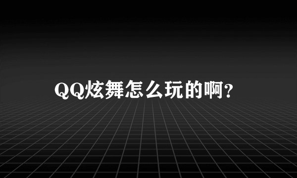 QQ炫舞怎么玩的啊？