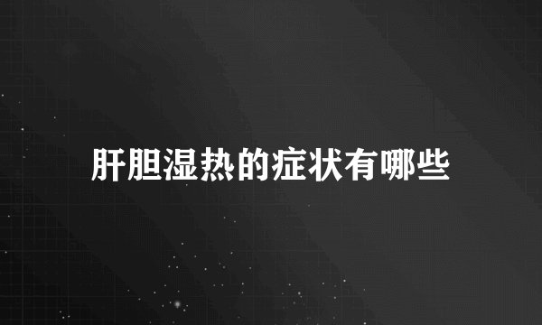 肝胆湿热的症状有哪些