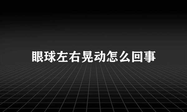 眼球左右晃动怎么回事
