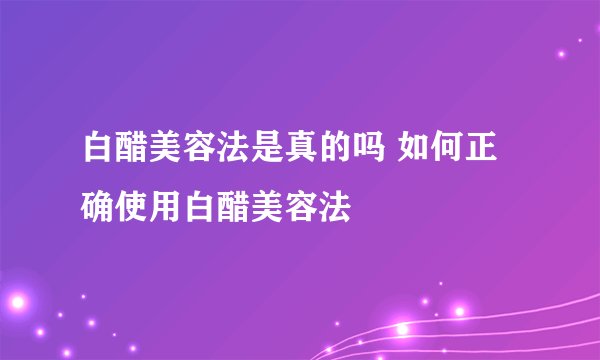 白醋美容法是真的吗 如何正确使用白醋美容法