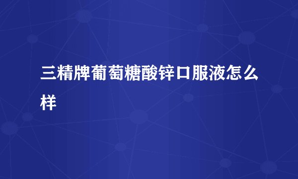 三精牌葡萄糖酸锌口服液怎么样