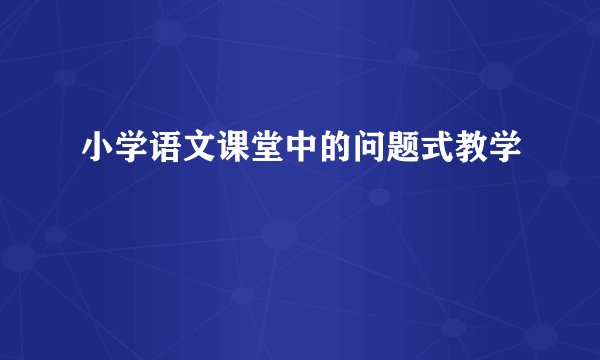 小学语文课堂中的问题式教学