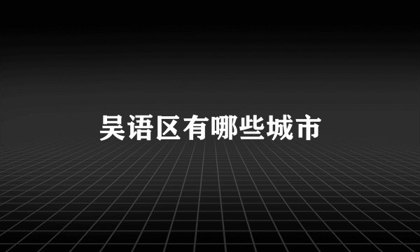 吴语区有哪些城市