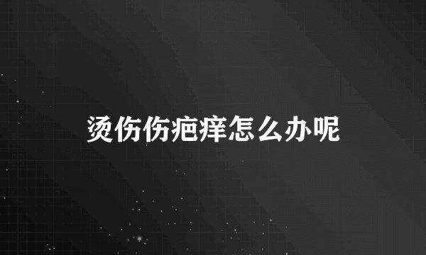 烫伤伤疤痒怎么办呢