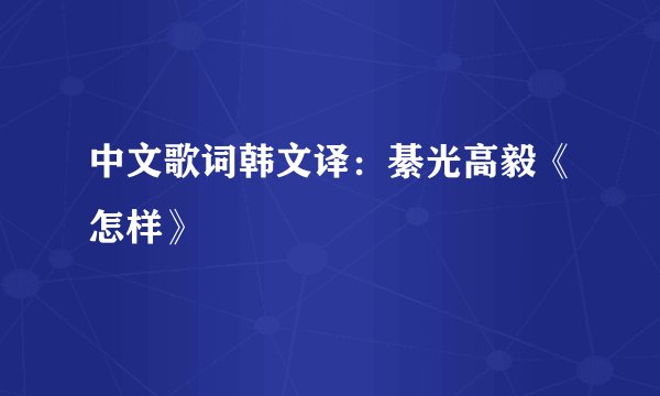 中文歌词韩文译:綦光高毅《怎样》