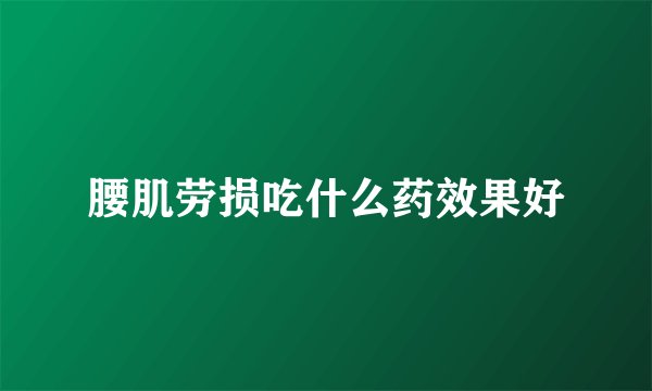 腰肌劳损吃什么药效果好