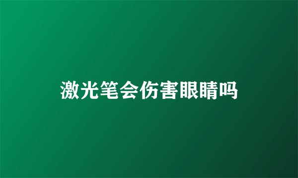 激光笔会伤害眼睛吗