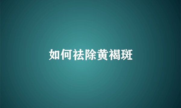 如何祛除黄褐斑