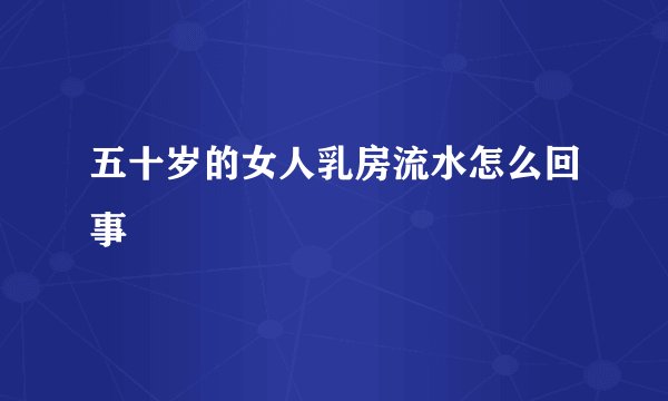五十岁的女人乳房流水怎么回事