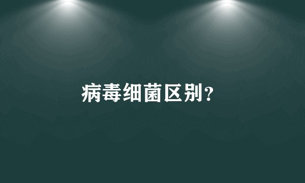病毒细菌区别？